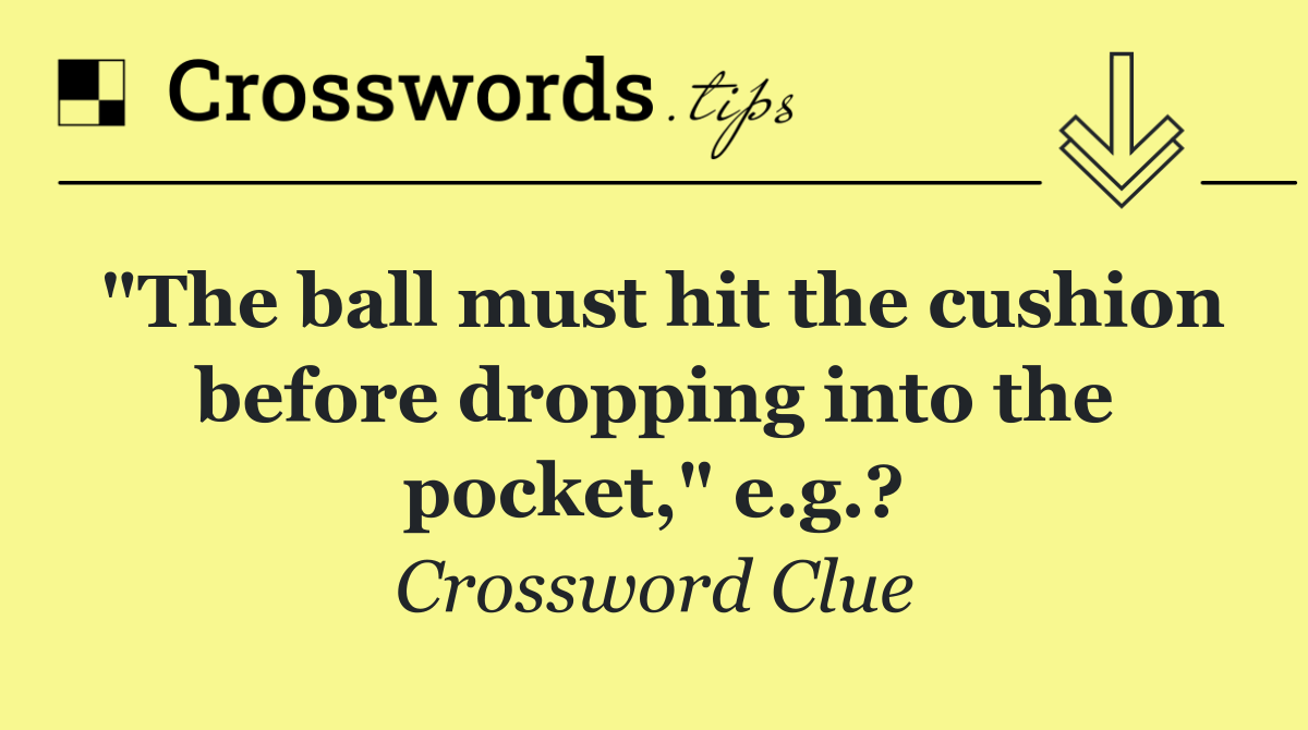 "The ball must hit the cushion before dropping into the pocket," e.g.?