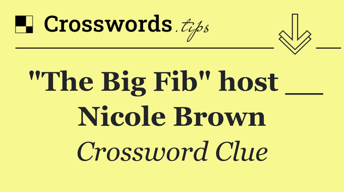 "The Big Fib" host __ Nicole Brown