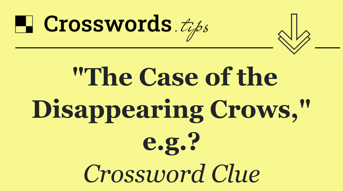 "The Case of the Disappearing Crows," e.g.?