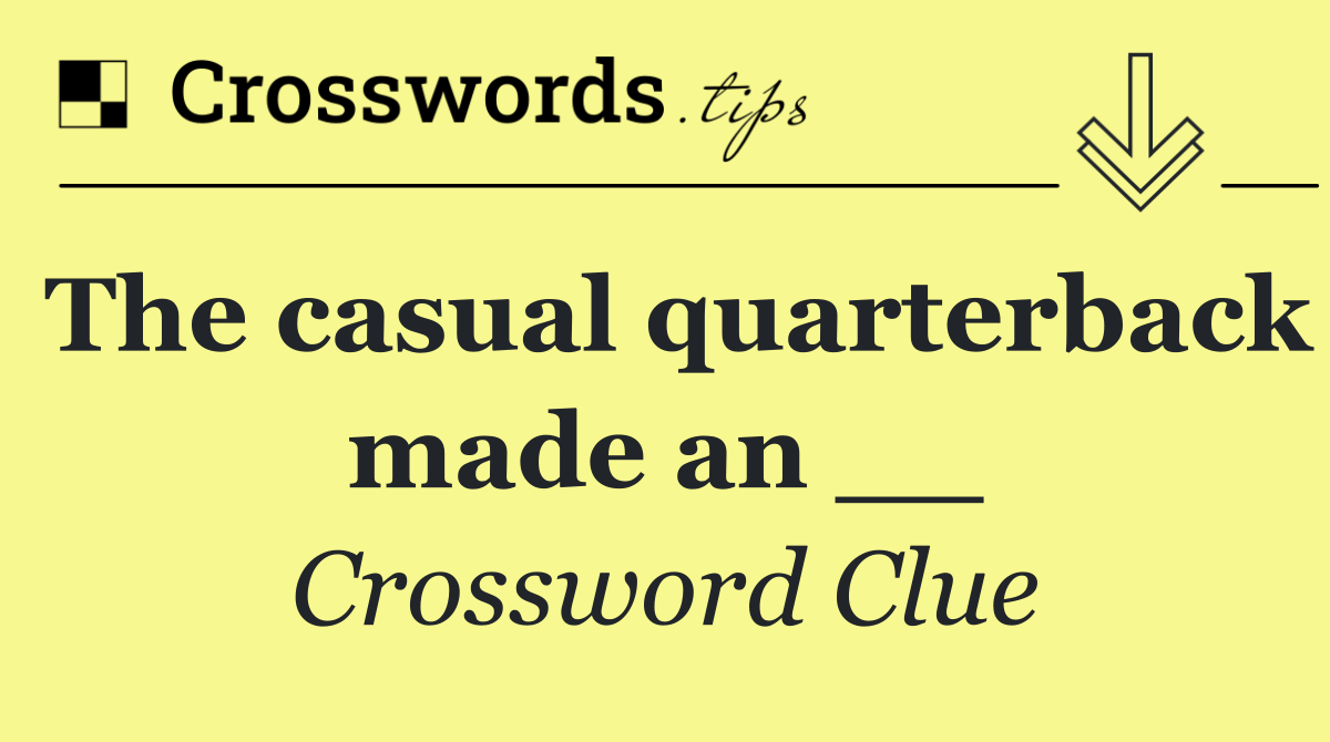 The casual quarterback made an __