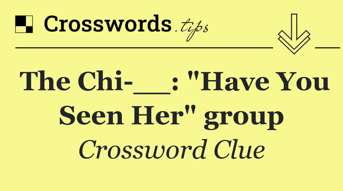 The Chi __: "Have You Seen Her" group