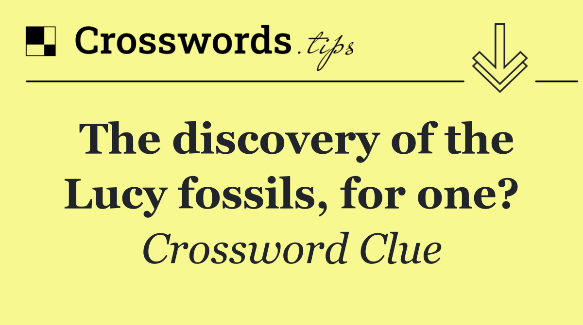 The discovery of the Lucy fossils, for one?