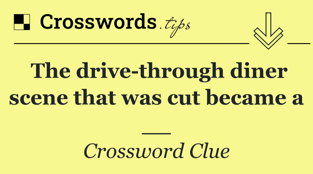 The drive through diner scene that was cut became a __