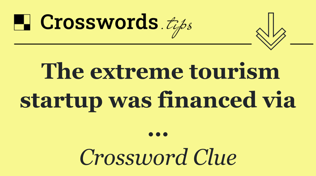 The extreme tourism startup was financed via ...