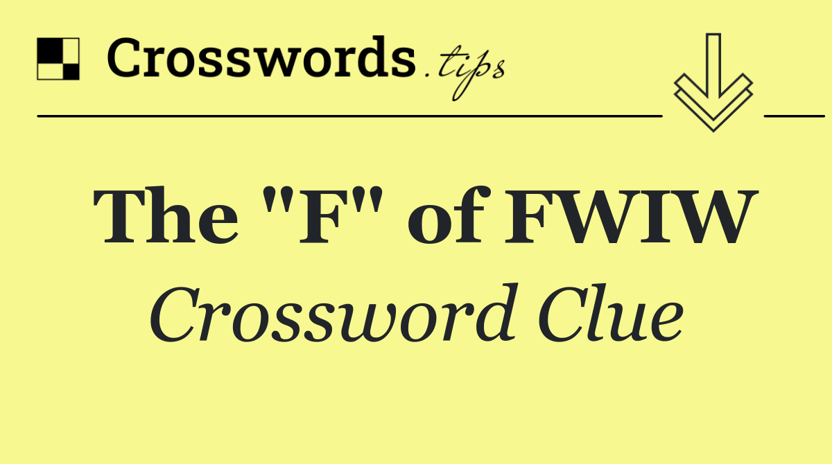 The "F" of FWIW