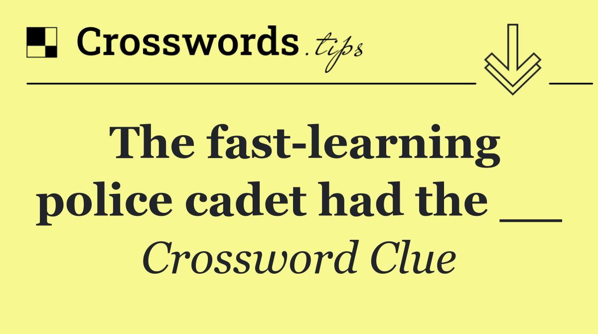 The fast learning police cadet had the __
