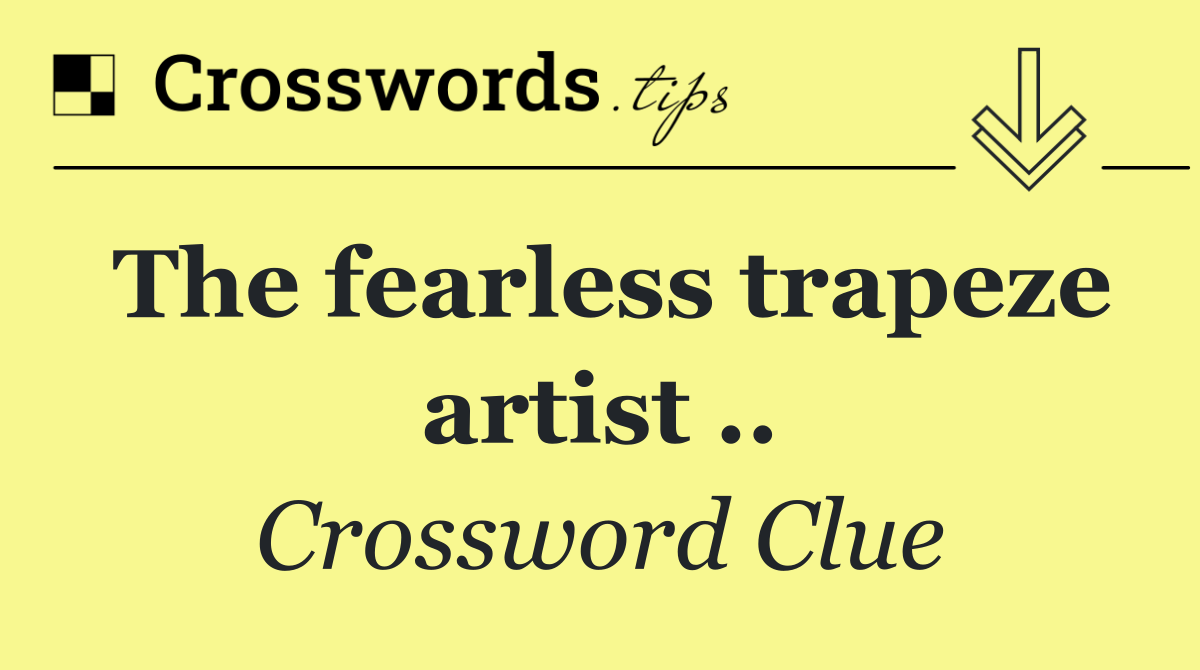 The fearless trapeze artist ..