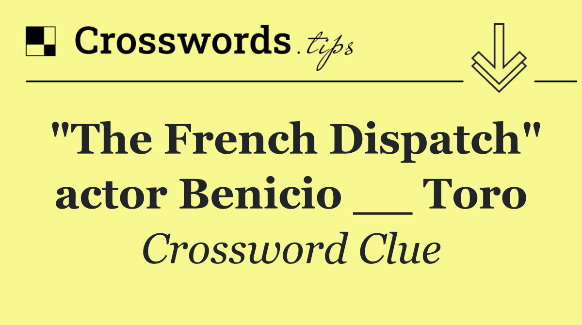 "The French Dispatch" actor Benicio __ Toro