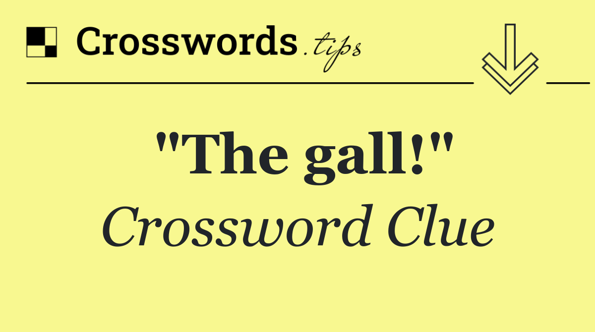 "The gall!"