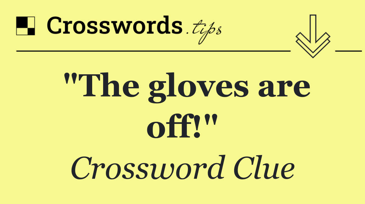 "The gloves are off!"