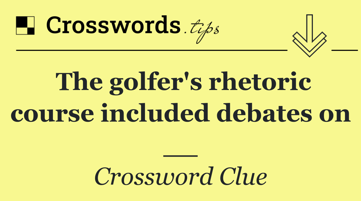 The golfer's rhetoric course included debates on __