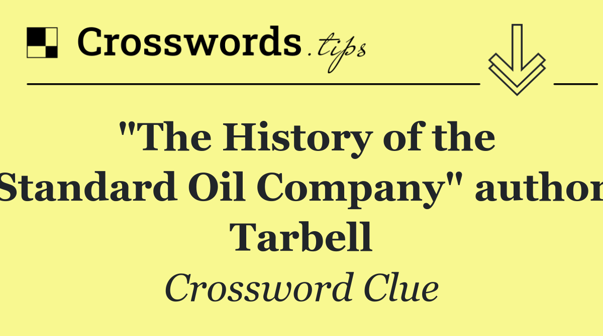 "The History of the Standard Oil Company" author Tarbell