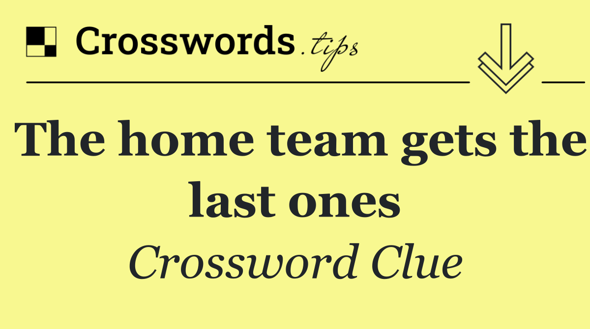 The home team gets the last ones