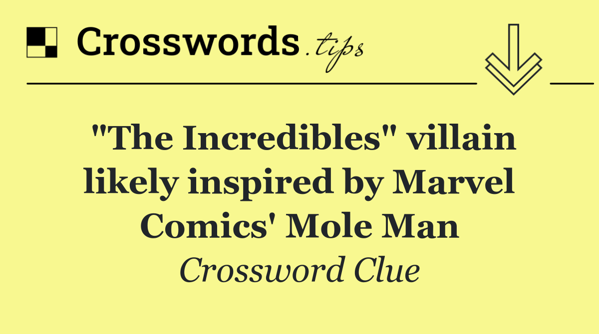 "The Incredibles" villain likely inspired by Marvel Comics' Mole Man