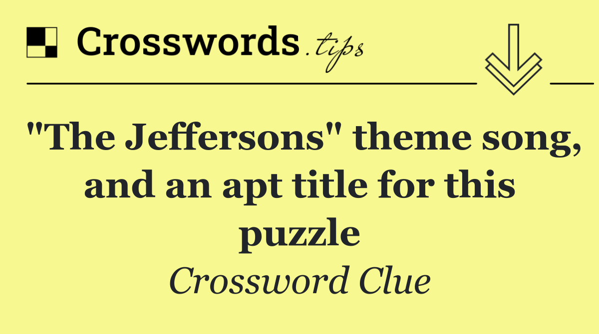 "The Jeffersons" theme song, and an apt title for this puzzle