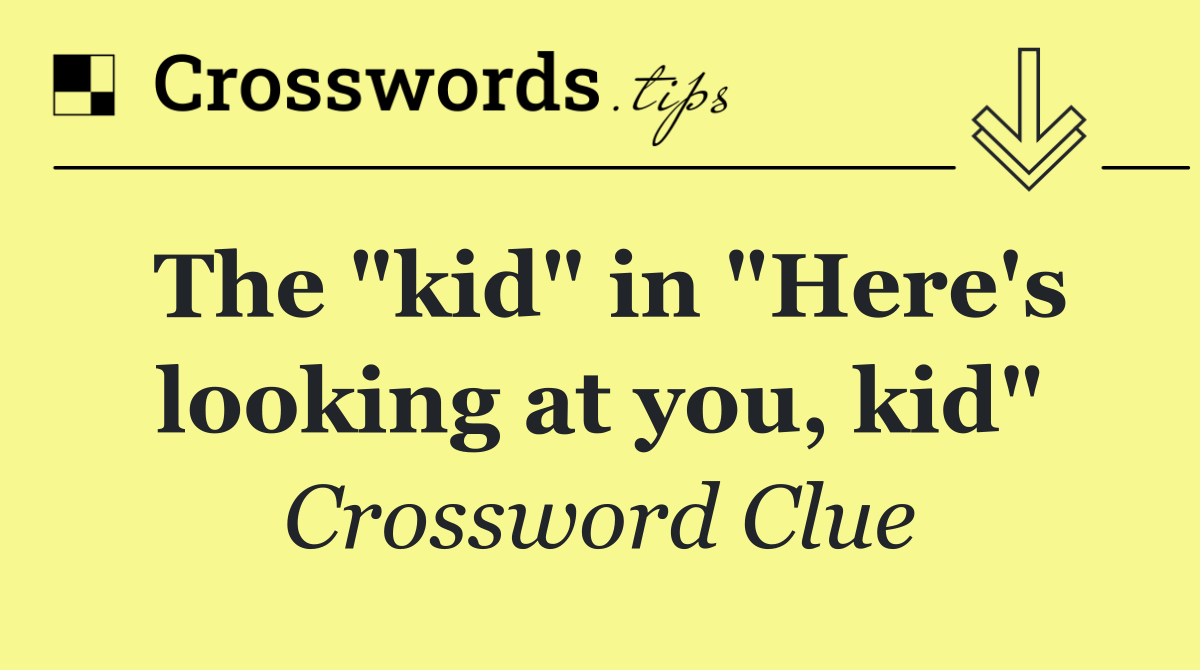 The "kid" in "Here's looking at you, kid"