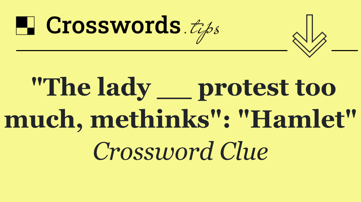 "The lady __ protest too much, methinks": "Hamlet"