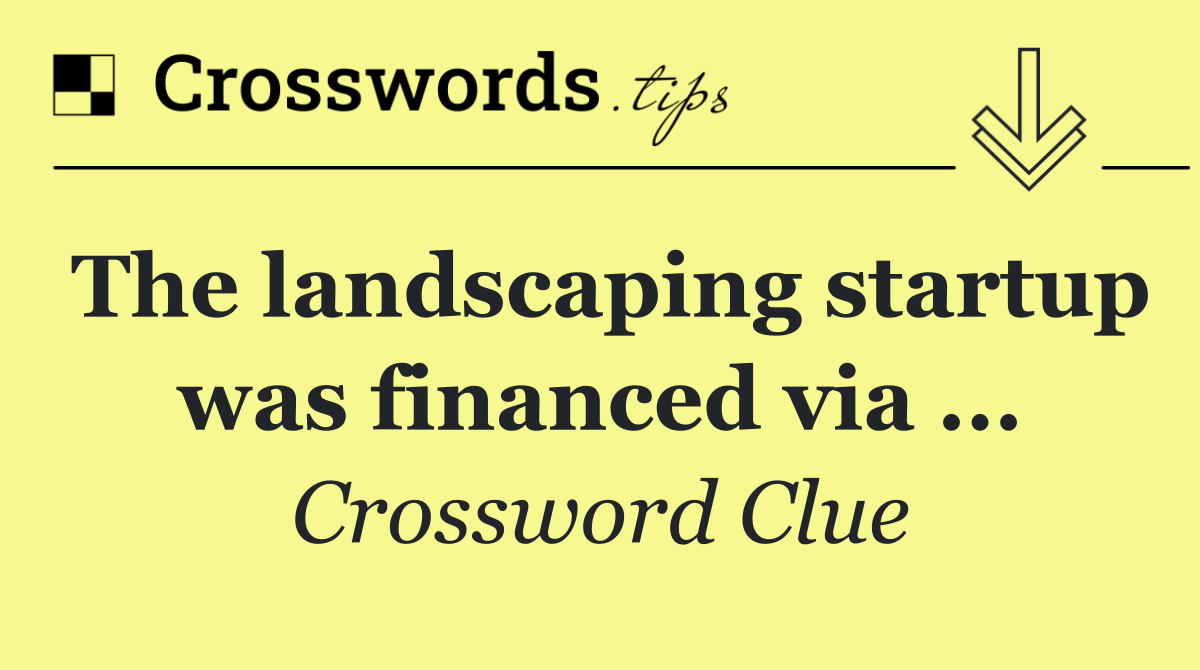 The landscaping startup was financed via ...