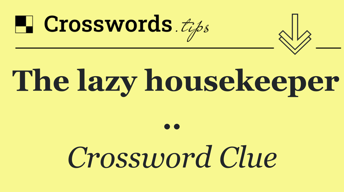 The lazy housekeeper ..