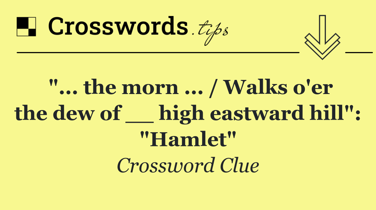 "... the morn ... / Walks o'er the dew of __ high eastward hill": "Hamlet"