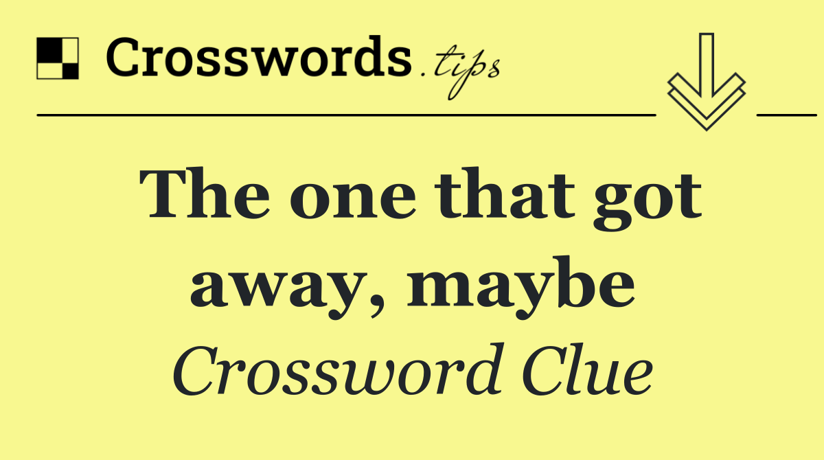 The one that got away, maybe