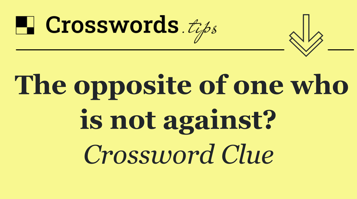 The opposite of one who is not against?