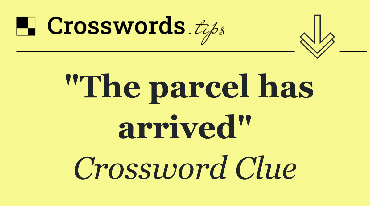 "The parcel has arrived"