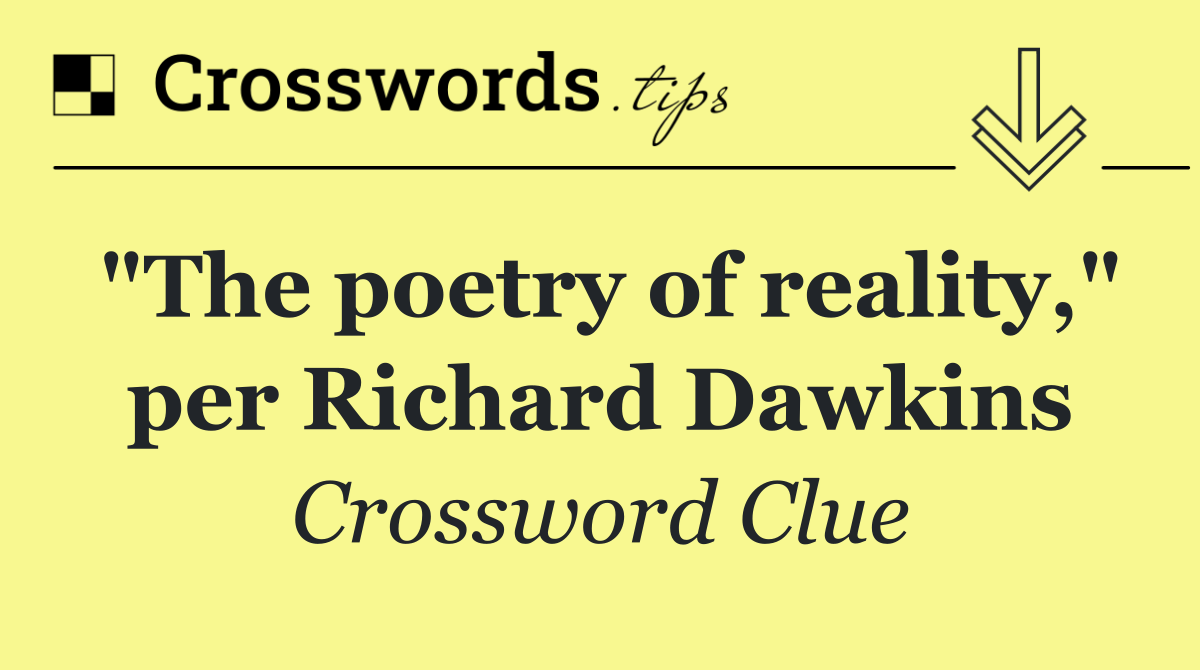 "The poetry of reality," per Richard Dawkins