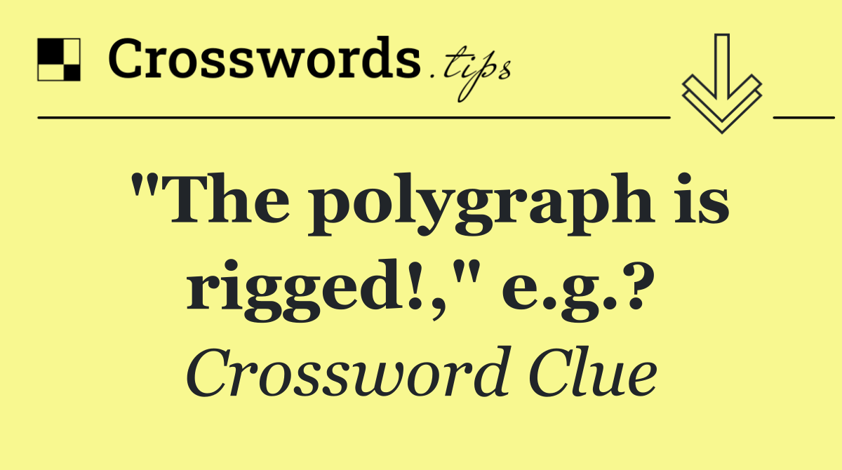 "The polygraph is rigged!," e.g.?