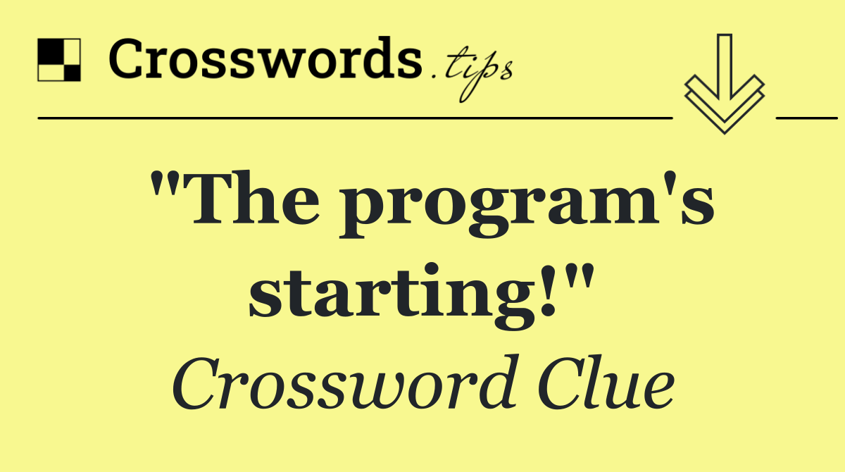 "The program's starting!"