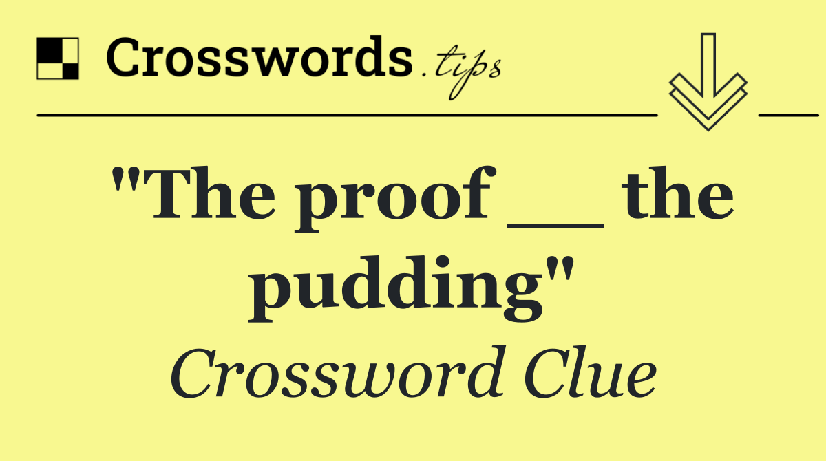 "The proof __ the pudding"