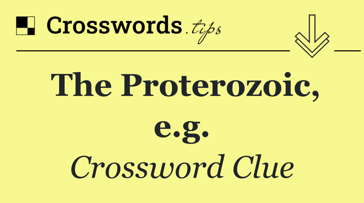 The Proterozoic, e.g.