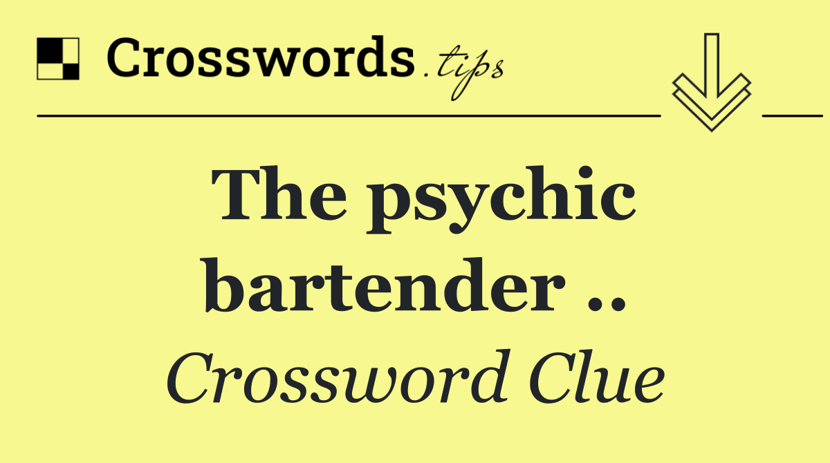 The psychic bartender ..