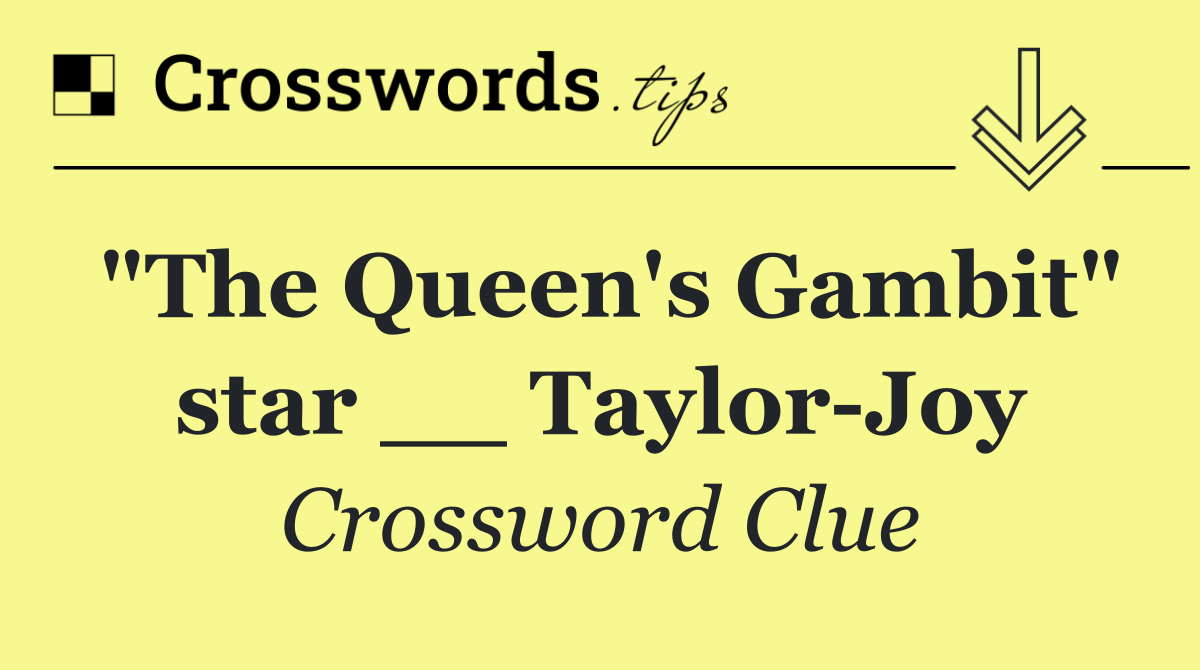 "The Queen's Gambit" star __ Taylor Joy