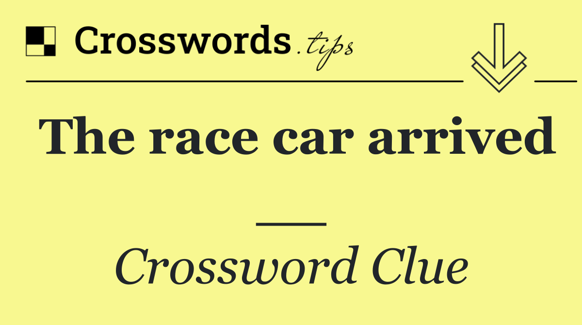 The race car arrived __