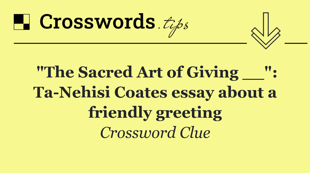 "The Sacred Art of Giving __": Ta Nehisi Coates essay about a friendly greeting