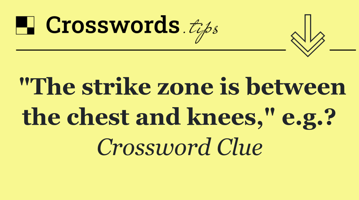 "The strike zone is between the chest and knees," e.g.?