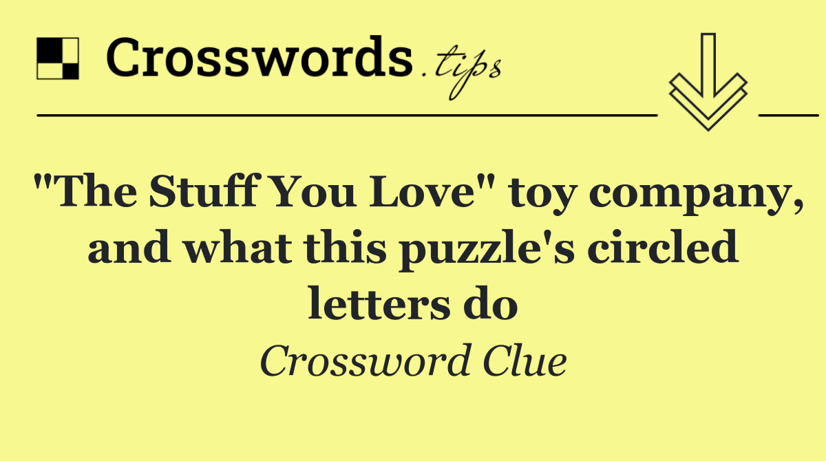 "The Stuff You Love" toy company, and what this puzzle's circled letters do