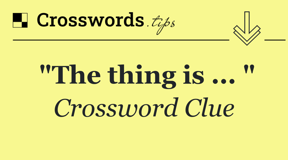 "The thing is ... "