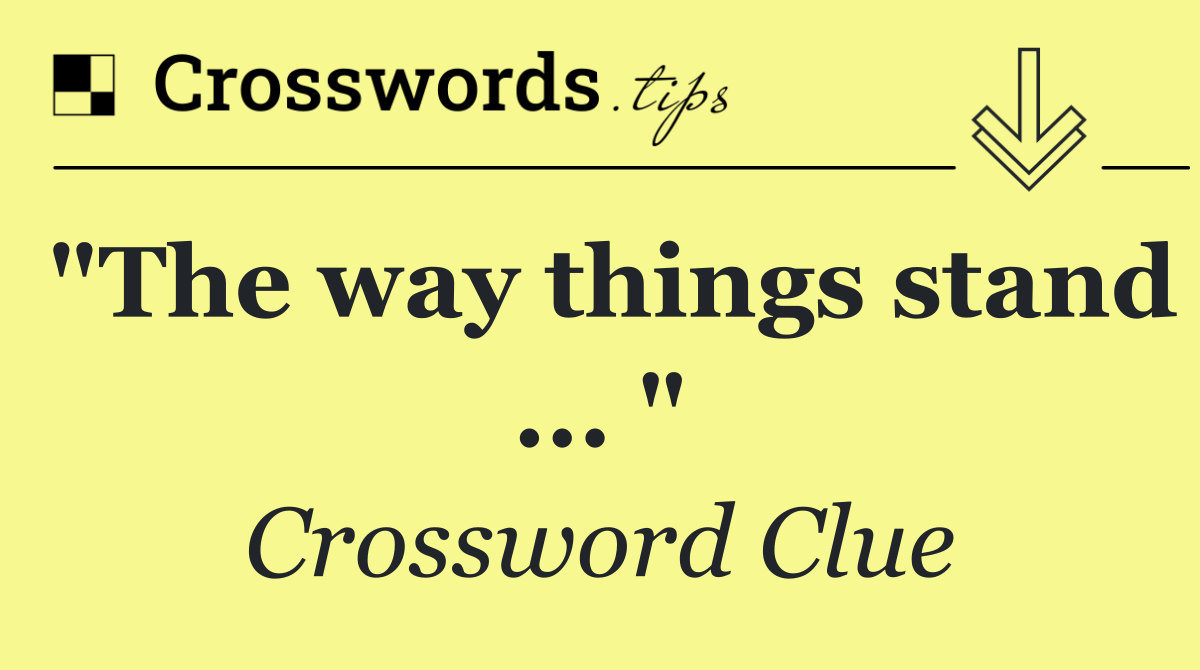 "The way things stand ... "