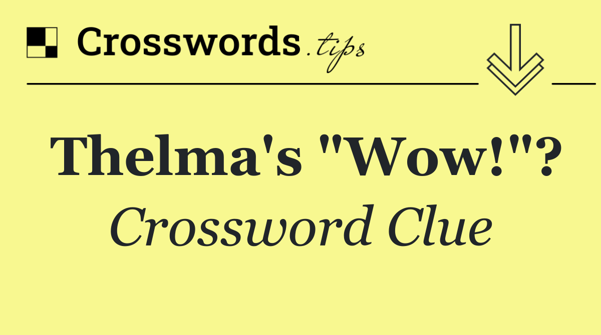 Thelma's "Wow!"?