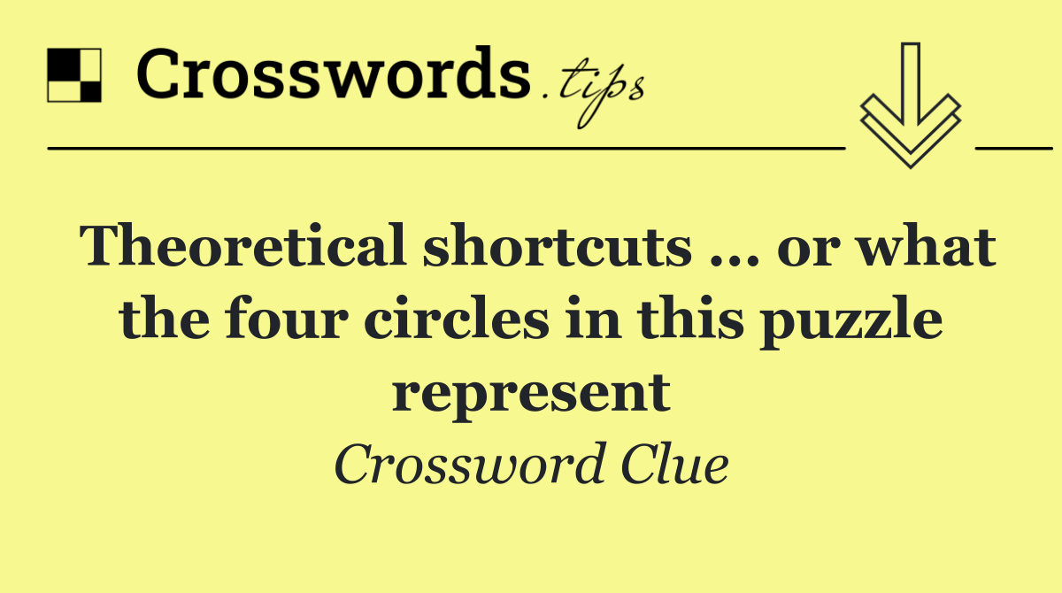 Theoretical shortcuts ... or what the four circles in this puzzle represent