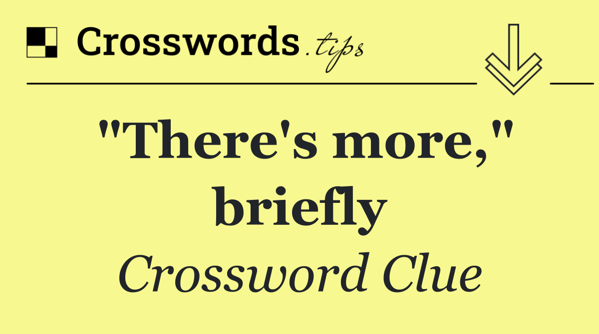 "There's more," briefly