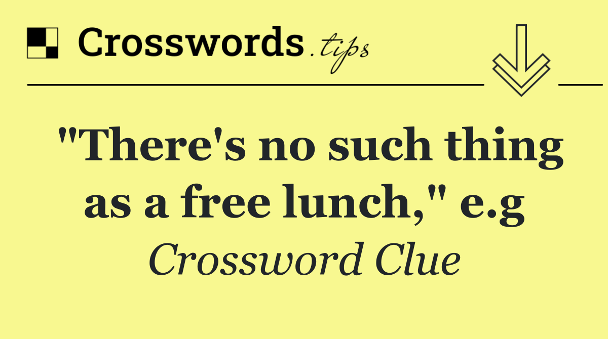 "There's no such thing as a free lunch," e.g
