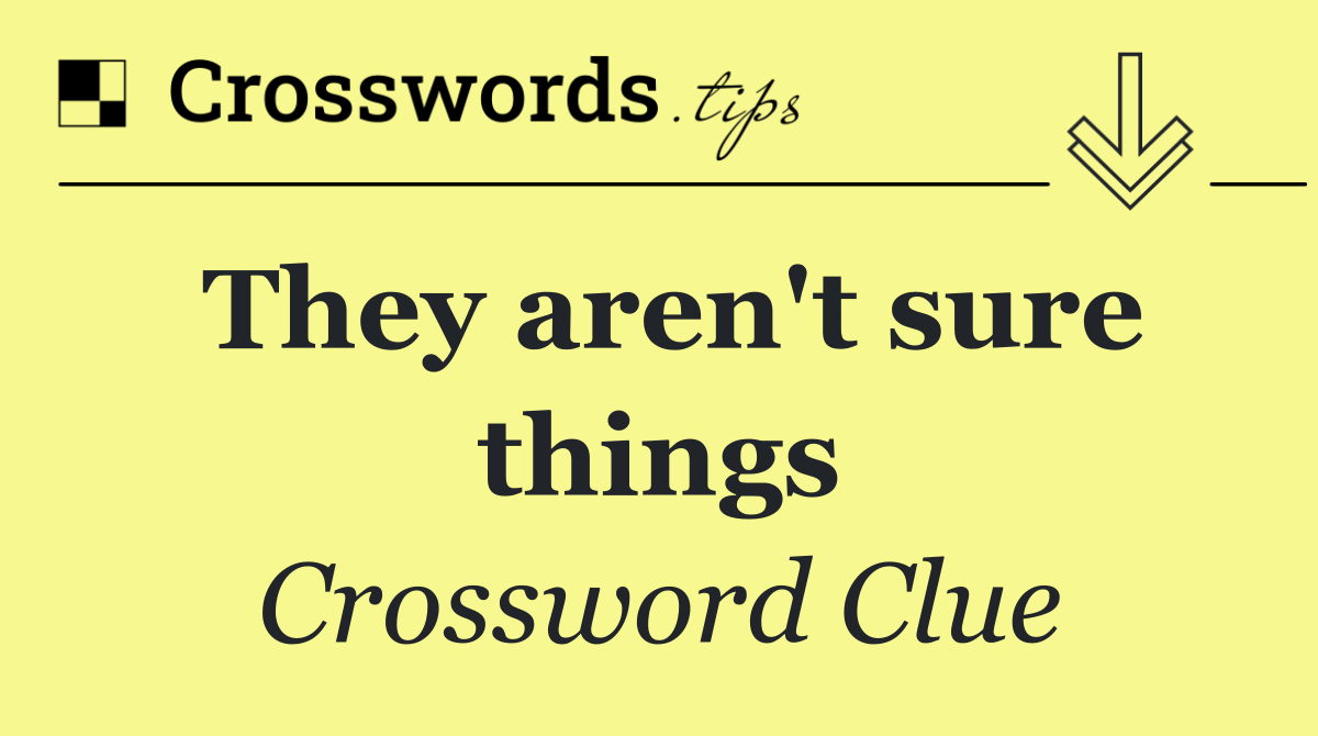 They aren't sure things