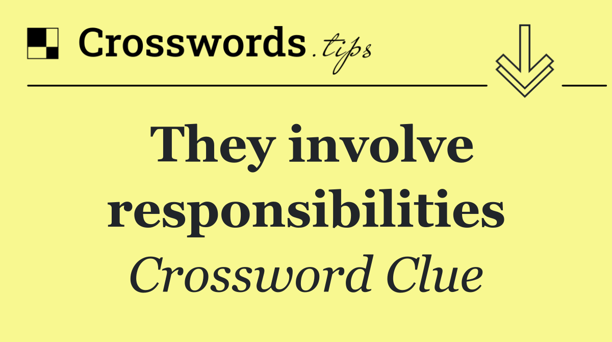 They involve responsibilities