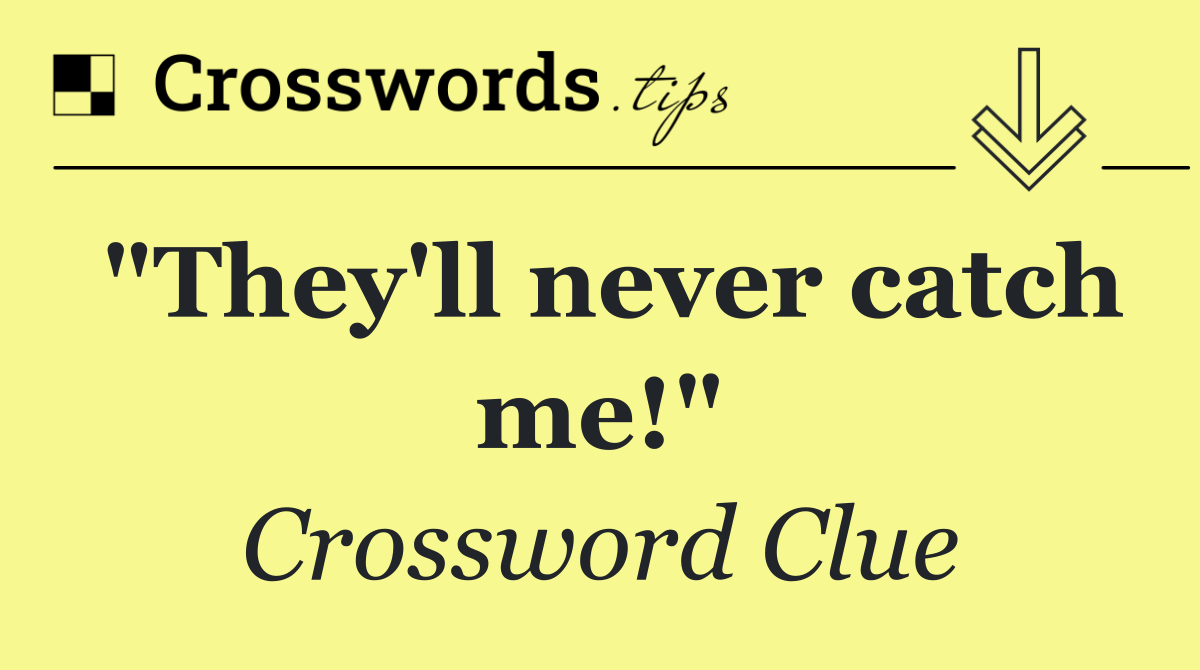 "They'll never catch me!"
