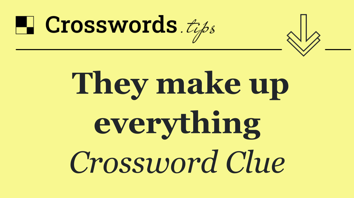 They make up everything