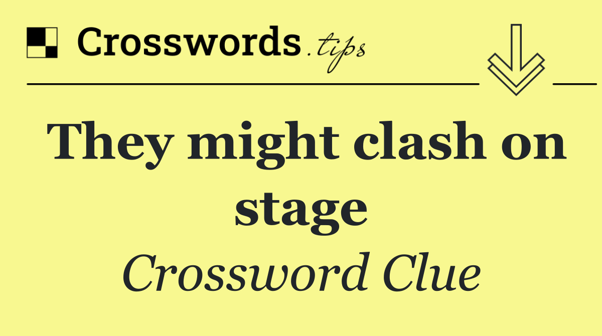 They might clash on stage