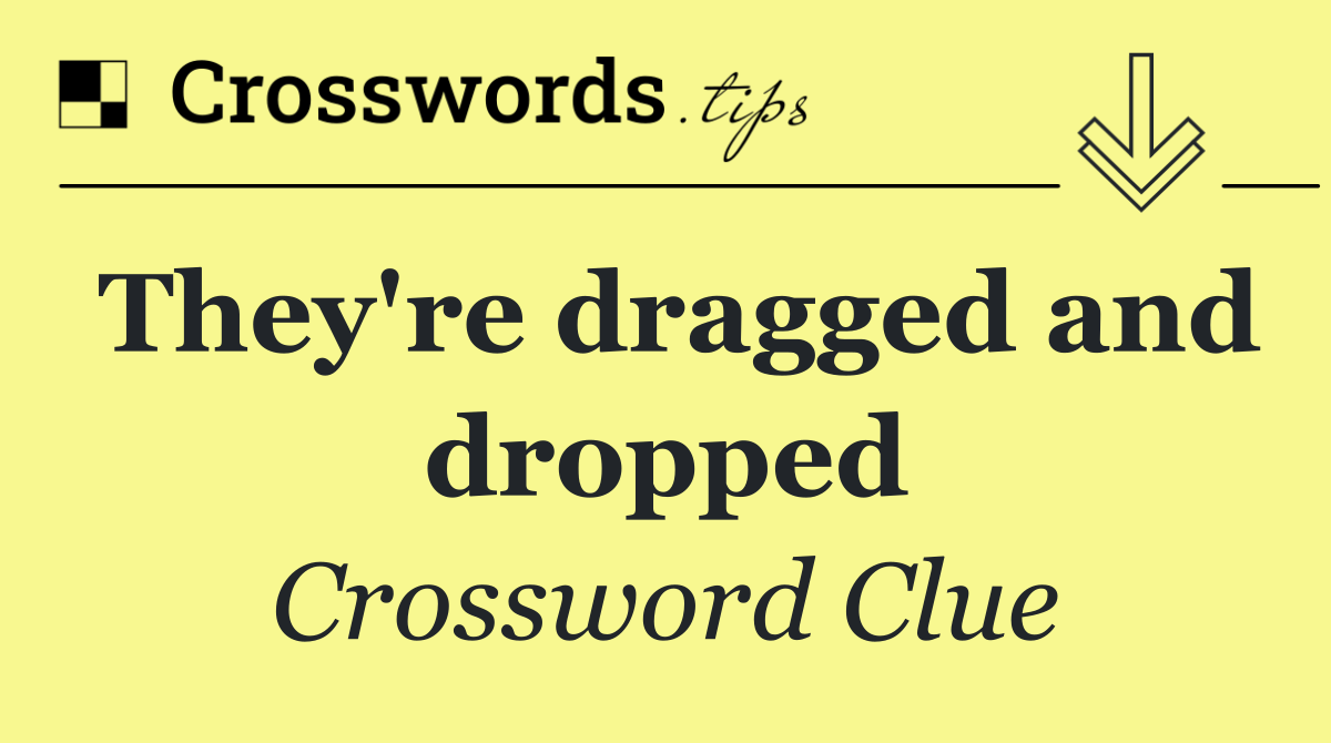 They're dragged and dropped